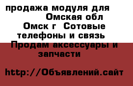 продажа модуля для iPhone 4s - Омская обл., Омск г. Сотовые телефоны и связь » Продам аксессуары и запчасти   